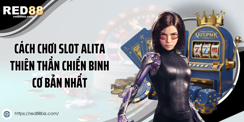 Cách chơi slot Alita thiên thần chiến binh cơ bản nhất
