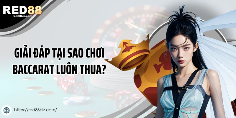 Nguyên nhân tại sao chơi baccarat luôn thua lỗ?