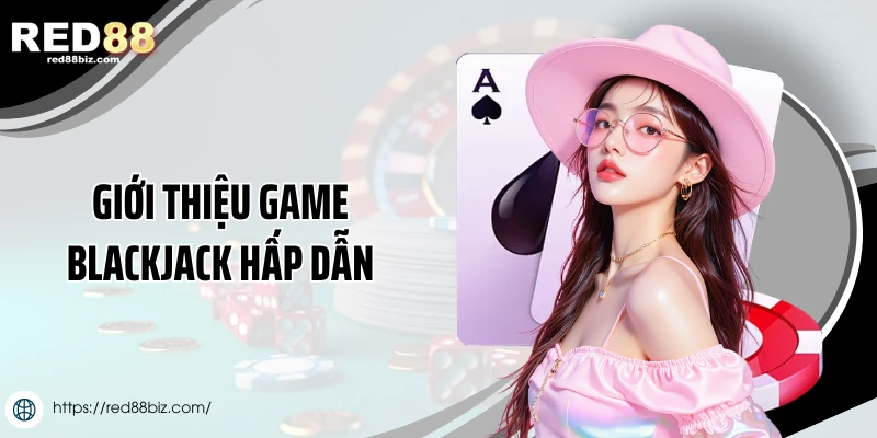 Giới thiệu game Blackjack hấp dẫn