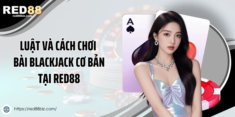Luật và cách chơi bài Blackjack cơ bản tại Red88