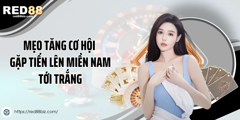 Mẹo tăng cơ hội gặp tiến lên miền Nam tới trắng