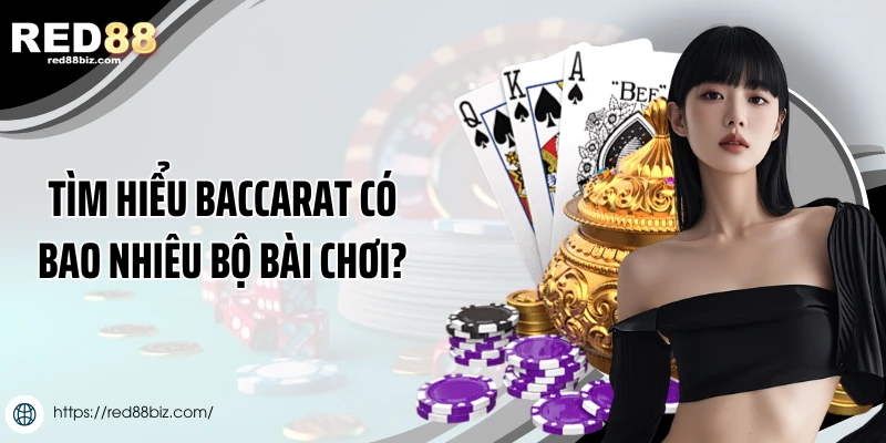 Tìm hiểu baccarat có bao nhiêu bộ bài chơi?