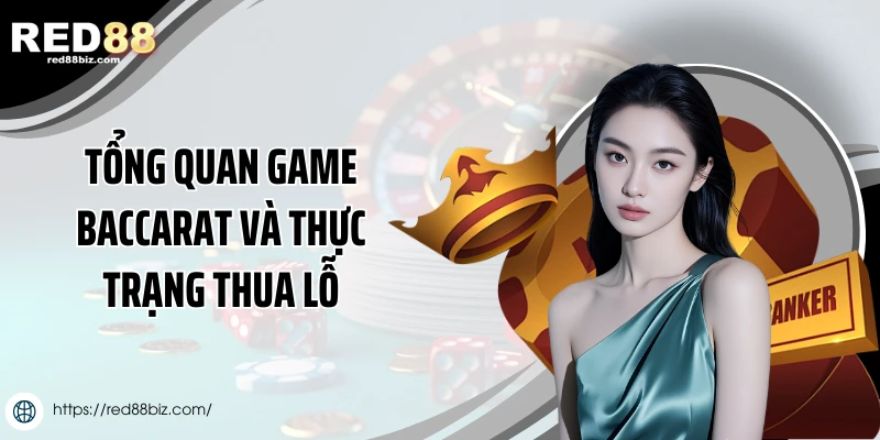 Tổng quan game baccarat và thực trạng thua lỗ
